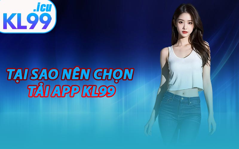 Tại sao nên chọn tải app KL99