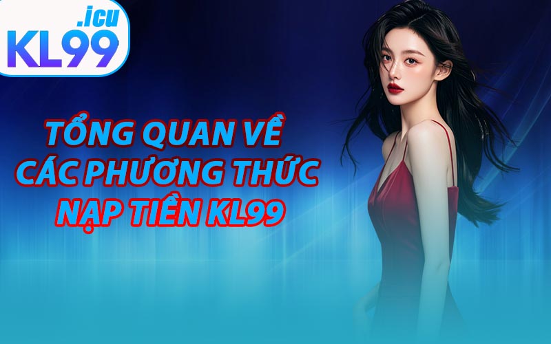 Tổng Quan Về Các Phương Thức Nạp Tiền KL99