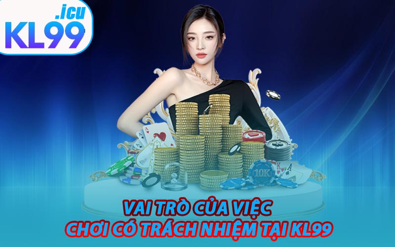 Vai Trò Của Việc Chơi Có Trách Nhiệm Tại KL99