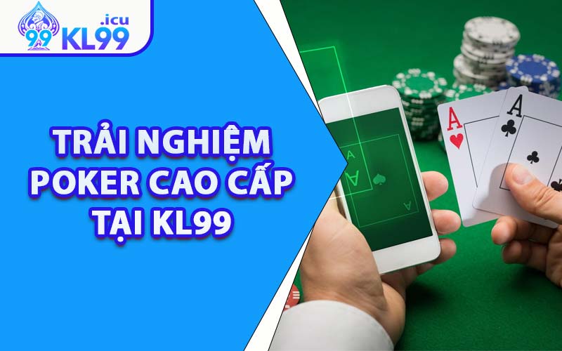 Trải Nghiệm Poker Cao Cấp Tại KL99