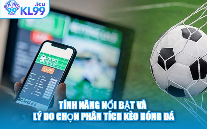 Tính Năng Nổi Bật Và Lý Do Chọn Phân Tích Kèo Bóng Đá